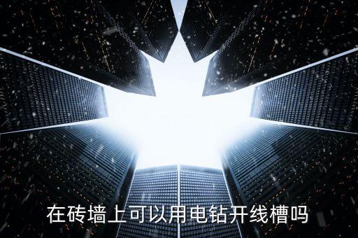 在磚墻上可以用電鉆開線槽嗎