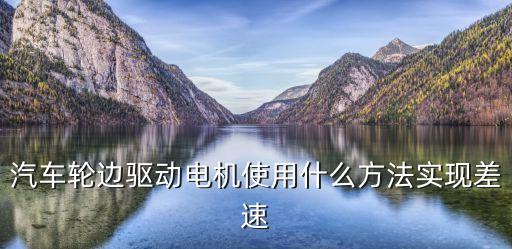 汽車輪邊驅(qū)動電機使用什么方法實現(xiàn)差速
