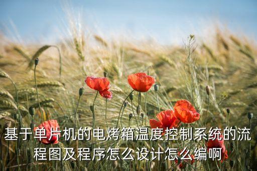基于單片機的電烤箱溫度控制系統(tǒng)的流程圖及程序怎么設(shè)計怎么編啊