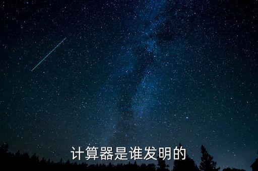 計(jì)算器的由來(lái)，計(jì)算器是誰(shuí)發(fā)明的