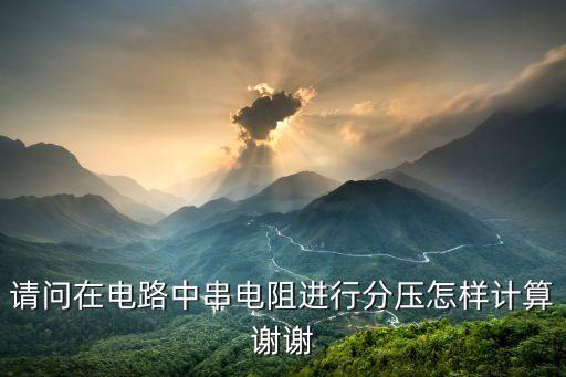 請(qǐng)問(wèn)在電路中串電阻進(jìn)行分壓怎樣計(jì)算謝謝