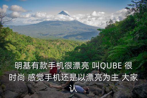 明基有款手機(jī)很漂亮 叫QUBE 很時(shí)尚 感覺手機(jī)還是以漂亮為主 大家認(rèn)