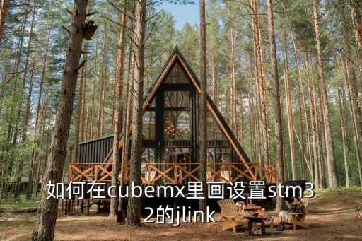 cubemx，如何在cubemx里畫設(shè)置stm32的jlink和jtag