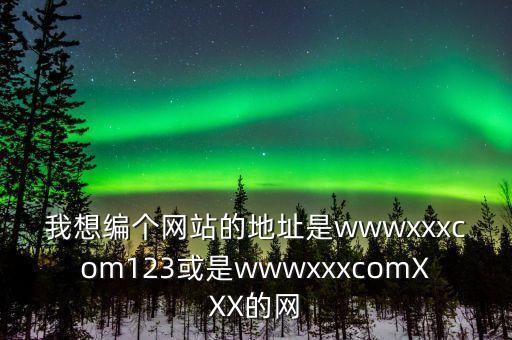 我想編個網(wǎng)站的地址是wwwxxxcom123或是wwwxxxcomXXX的網(wǎng)