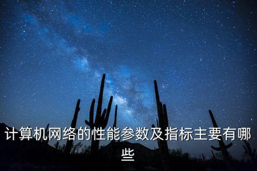 網(wǎng)絡(luò)性能指標(biāo)，評價一個網(wǎng)絡(luò)性能的主要性能指標(biāo)有哪些