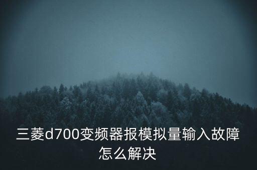 三菱d700變頻器報模擬量輸入故障怎么解決