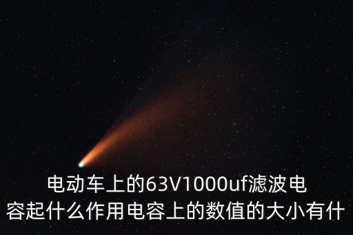 電動(dòng)車上的63V1000uf濾波電容起什么作用電容上的數(shù)值的大小有什