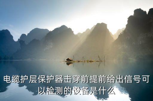 電纜護(hù)層保護(hù)器擊穿前提前給出信號可以檢測的設(shè)備是什么