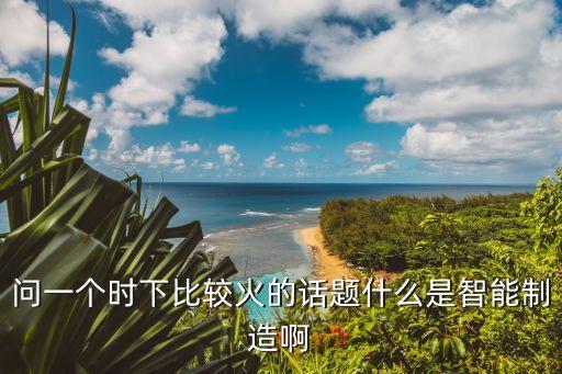 智能制造的概念，工業(yè)40智能制造到底是什么