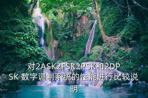 對2ASK2FSK2PSK和2DPSK 數(shù)字調制系統(tǒng)的性能進行比較說明
