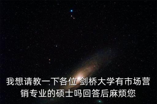 我想請(qǐng)教一下各位 劍橋大學(xué)有市場(chǎng)營(yíng)銷專業(yè)的碩士嗎回答后麻煩您