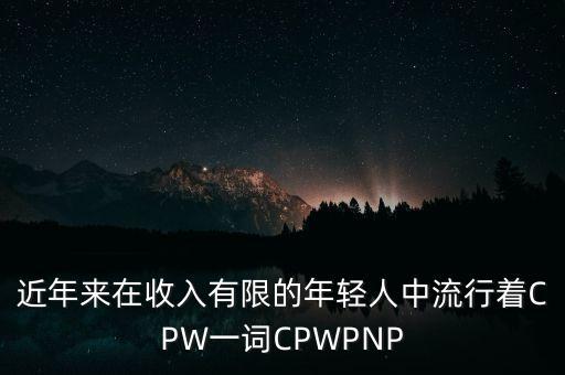 近年來在收入有限的年輕人中流行著CPW一詞CPWPNP