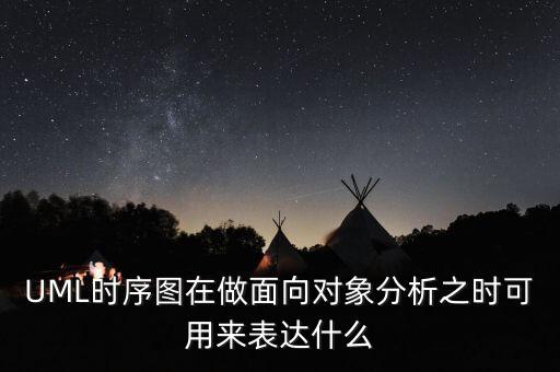 UML時序圖在做面向?qū)ο蠓治鲋畷r可用來表達什么