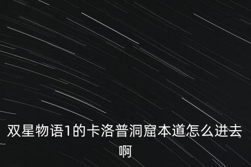 雙星物語(yǔ)1的卡洛普洞窟本道怎么進(jìn)去啊