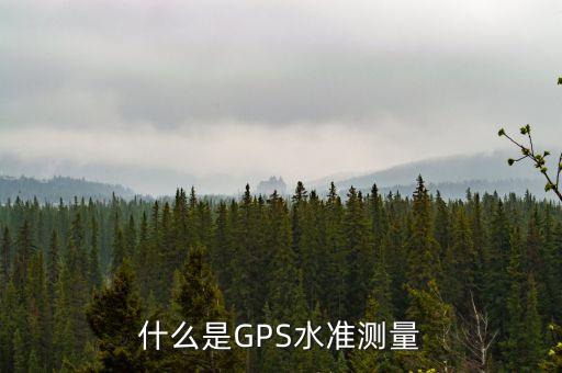 什么是GPS水準(zhǔn)測(cè)量
