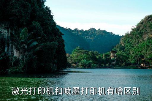 激光打印機和噴墨打印機的區(qū)別，激光打印機和噴墨打印機有啥區(qū)別