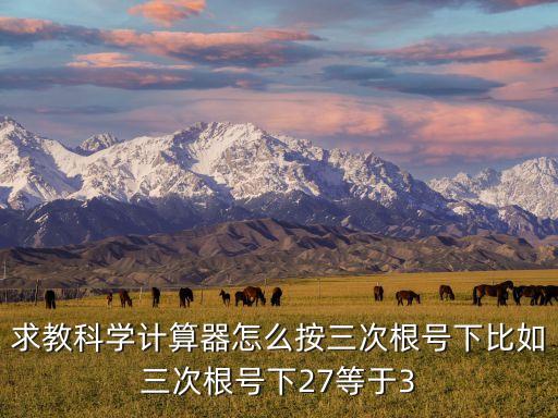 求教科學(xué)計算器怎么按三次根號下比如三次根號下27等于3