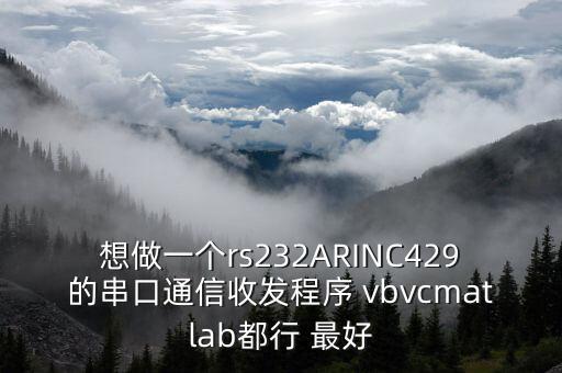 想做一個(gè)rs232ARINC429的串口通信收發(fā)程序 vbvcmatlab都行 最好