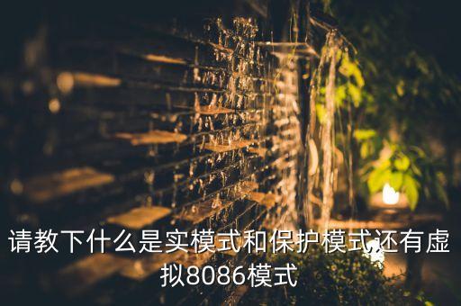 請(qǐng)教下什么是實(shí)模式和保護(hù)模式還有虛擬8086模式