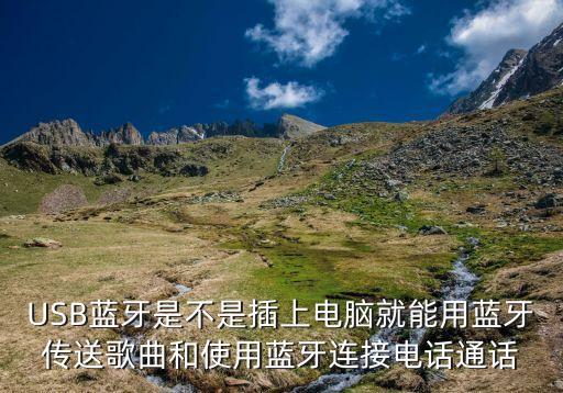 USB藍(lán)牙是不是插上電腦就能用藍(lán)牙傳送歌曲和使用藍(lán)牙連接電話通話