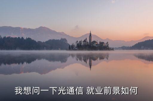 我想問一下光通信 就業(yè)前景如何