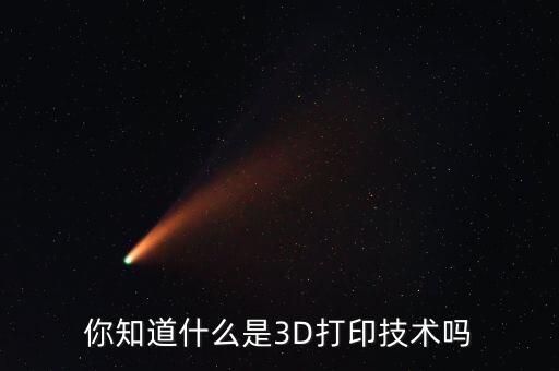 你知道什么是3D打印技術(shù)嗎