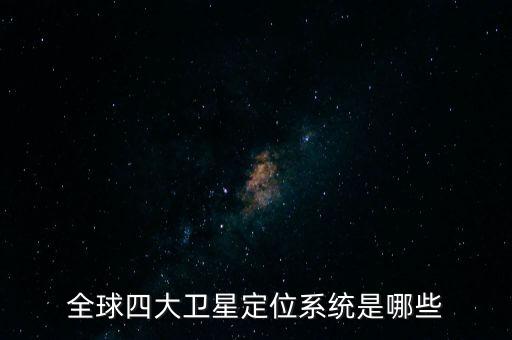 全球四大衛(wèi)星定位系統(tǒng)是哪些