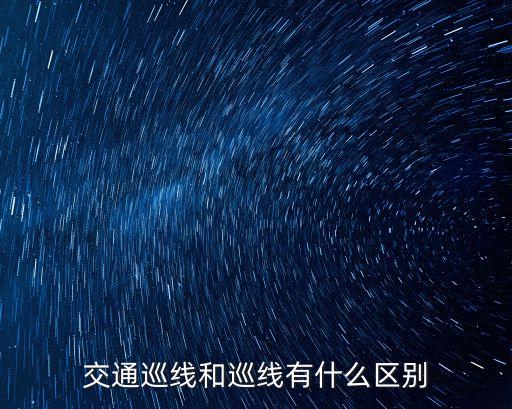 交通巡線(xiàn)和巡線(xiàn)有什么區(qū)別