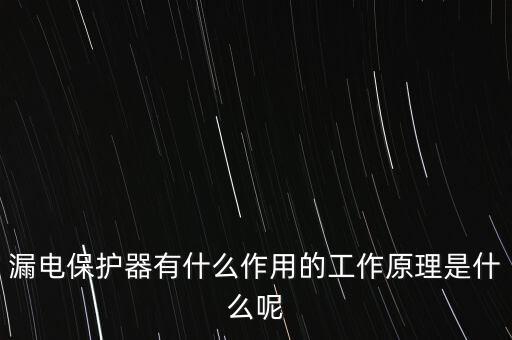 漏電保護(hù)器有什么作用的工作原理是什么呢
