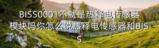 BISS0001不就是熱釋電傳感器模塊嗎你怎么說熱釋電傳感器和BISS
