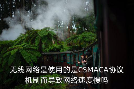 無線網(wǎng)絡是使用的是CSMACA協(xié)議機制而導致網(wǎng)絡速度慢嗎