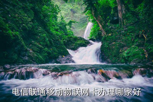 電信聯(lián)通移動物聯(lián)網(wǎng)卡辦理哪家好