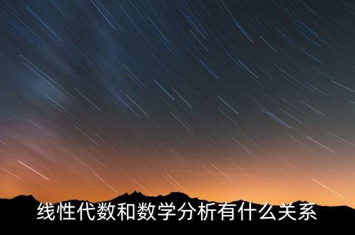 線性代數(shù)和數(shù)學(xué)分析有什么關(guān)系