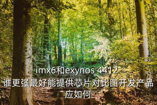 imx6和exynos 4412 誰更強(qiáng)最好能提供芯片對(duì)比圖開發(fā)產(chǎn)品應(yīng)如何