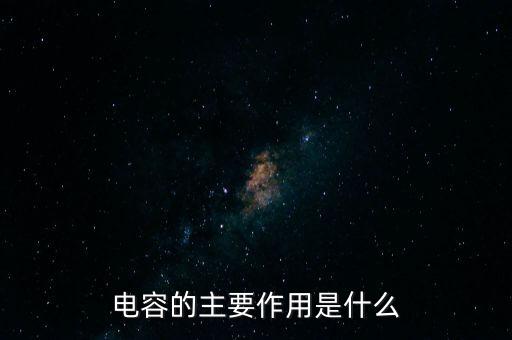 電容是干什么用的，電容的主要作用是什么