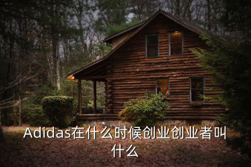 adi公司，Adidas在什么時候創(chuàng)業(yè)創(chuàng)業(yè)者叫什么