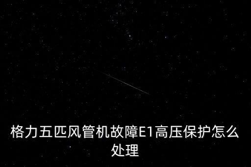 格力五匹風(fēng)管機故障E1高壓保護(hù)怎么處理