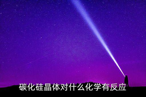 碳化硅晶體對什么化學(xué)有反應(yīng)