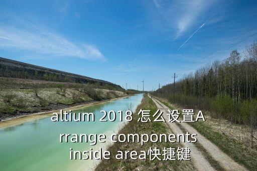altium 2018 怎么設(shè)置Arrange components inside area快捷鍵