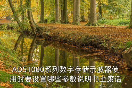 ADS1000系列數(shù)字存儲(chǔ)示波器使用時(shí)要設(shè)置哪些參數(shù)說明書上廢話