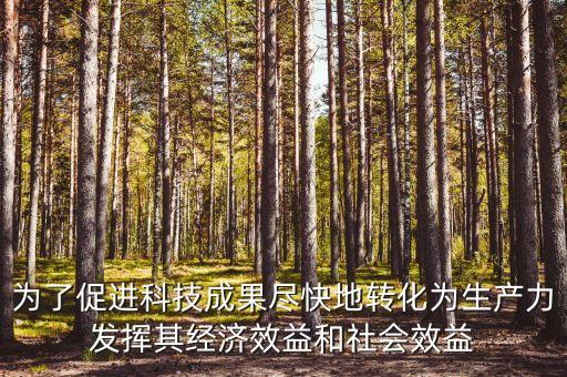 為了促進(jìn)科技成果盡快地轉(zhuǎn)化為生產(chǎn)力發(fā)揮其經(jīng)濟(jì)效益和社會(huì)效益