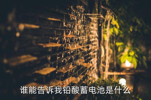 誰(shuí)能告訴我鉛酸蓄電池是什么