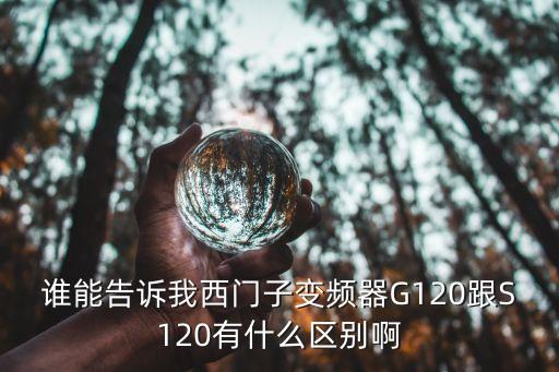 誰能告訴我西門子變頻器G120跟S120有什么區(qū)別啊