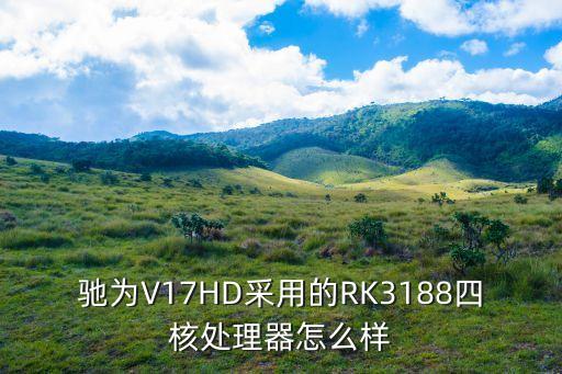 馳為V17HD采用的RK3188四核處理器怎么樣