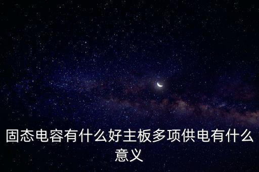 固態(tài)電容有什么好主板多項(xiàng)供電有什么意義