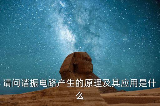 請問諧振電路產(chǎn)生的原理及其應用是什么