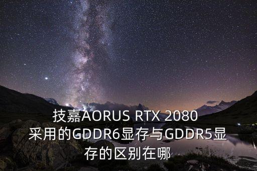 技嘉AORUS RTX 2080 采用的GDDR6顯存與GDDR5顯存的區(qū)別在哪