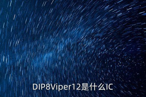 viper12，DIP8Viper12是什么IC