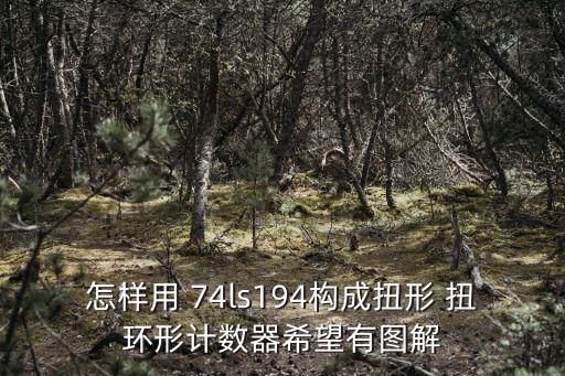怎樣用 74ls194構(gòu)成扭形 扭環(huán)形計(jì)數(shù)器希望有圖解