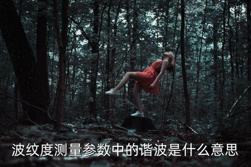 波紋度測(cè)量參數(shù)中的諧波是什么意思